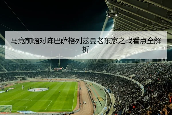 马竞前瞻对阵巴萨格列兹曼老东家之战看点全解析