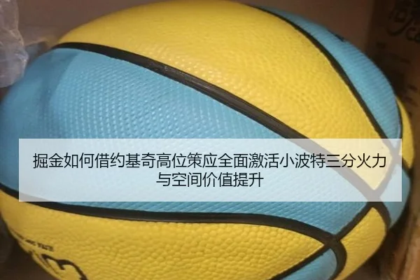 掘金如何借约基奇高位策应全面激活小波特三分火力与空间价值提升