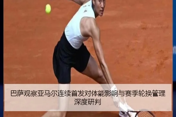 巴萨观察亚马尔连续首发对体能影响与赛季轮换管理深度研判
