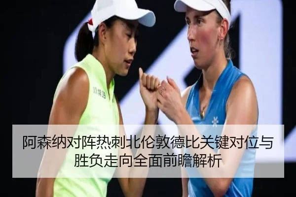 阿森纳对阵热刺北伦敦德比关键对位与胜负走向全面前瞻解析