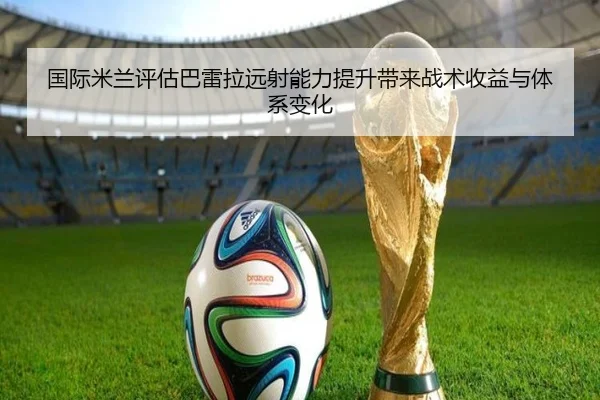 国际米兰评估巴雷拉远射能力提升带来战术收益与体系变化
