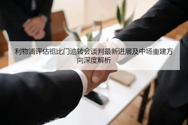 利物浦评估祖比门迪转会谈判最新进展及中场重建方向深度解析