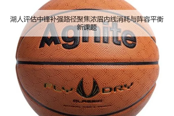 湖人评估中锋补强路径聚焦浓眉内线消耗与阵容平衡新课题